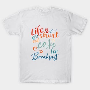 Life Is Short Eat Cake for Breakfast T-Shirt